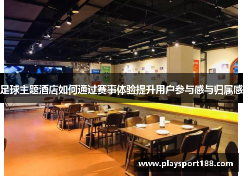 足球主题酒店如何通过赛事体验提升用户参与感与归属感